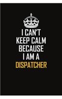 I Can't Keep Calm Because I Am A Dispatcher