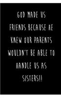 God Made Us Friends Because He Knew Our Parents Wouldn't Be Able To Handle Us As Sisters!!: Best Friends Gifts Journal Notebook Quality Bound Cover 110 Lined Pages