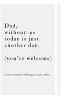 Dad, without me today is just another day. (you're welcome): Father's Day Journal - Lined Notebook 6 x 9