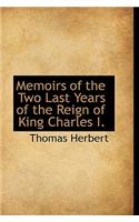 Memoirs of the Two Last Years of the Reign of King Charles I.