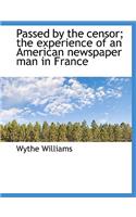 Passed by the Censor; The Experience of an American Newspaper Man in France