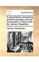 A Dissertation Concerning Political Equality, and the Corporation of New-York. by James Cheetham.