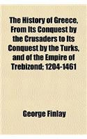 The History of Greece, from Its Conquest by the Crusaders to Its Conquest by the Turks, and of the Empire of Trebizond; 1204-1461