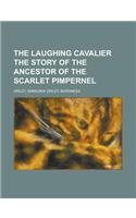 The Laughing Cavalier the Story of the Ancestor of the Scarlet Pimpernel