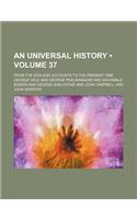 An Universal History (Volume 37); From the Earliest Accounts to the Present Time