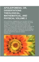 Apoleipomena Volume 2; Or, Dissertations Theological, Mathematical, and Physical. with a Critical Commentary on the Most Difficult Places of the Book