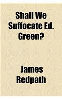 Shall We Suffocate Ed. Green?