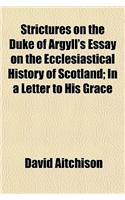 Strictures on the Duke of Argyll's Essay on the Ecclesiastical History of Scotland; In a Letter to His Grace