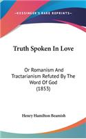 Truth Spoken In Love: Or Romanism And Tractarianism Refuted By The Word Of God (1853)