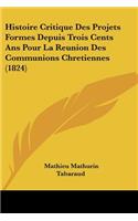 Histoire Critique Des Projets Formes Depuis Trois Cents Ans Pour La Reunion Des Communions Chretiennes (1824)