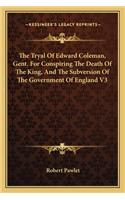 The Tryal Of Edward Coleman, Gent. For Conspiring The Death Of The King, And The Subversion Of The Government Of England V3
