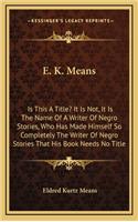 E. K. Means: Is This A Title? It Is Not, It Is The Name Of A Writer Of Negro Stories, Who Has Made Himself So Completely The Writer Of Negro Stories That His Boo