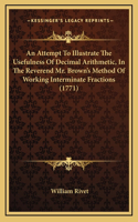 An Attempt to Illustrate the Usefulness of Decimal Arithmetic, in the Reverend Mr. Brown's Method of Working Interminate Fractions (1771)