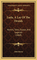 Luda, A Lay Of The Druids: Hymns, Tales, Essays, And Legends (1868)