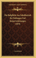 Die Haftpflicht Aus Fabrikbetrieb Bei Todtungen Und Korperverletzungen (1879)