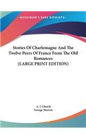 Stories Of Charlemagne And The Twelve Peers Of France From The Old Romances (LARGE PRINT EDITION)