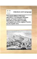 The grand affairs of Europe, discuss'd. In a dialogue between Louis, a French marquis, and Marcellus a German of quality. Translated out of the original French, by an English lord.: (English)