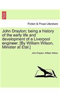 John Drayton; being a history of the early life and development of a Liverpool engineer. [By William Wilson, Minister at Etal.]