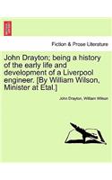 John Drayton; being a history of the early life and development of a Liverpool engineer. [By William Wilson, Minister at Etal.]