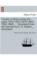 Travels in Africa During the Years 1875-1878 (1879-1883-1882-1886) ... Translated from the German by A. H. Keane ... Illustrated.