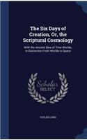 The Six Days of Creation, Or, the Scriptural Cosmology