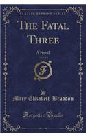 The Fatal Three, Vol. 1 of 3: A Novel (Classic Reprint)(English)