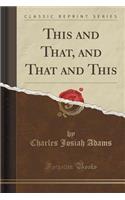 This and That, and That and This (Classic Reprint): (English)