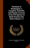 The Birds of Washington; A Complete, Scientific and Popular Account of the 372 Species of Birds Found in the State Volume V. 2