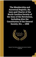 The Membership and Ancestral Register, By-laws and Charter of the North Carolina Society of the Sons of the Revolution, Including Also the Constitution of the General Society, Etc. ... 1898