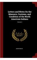 Letters and Notes on the Manners, Customs, and Condition of the North American Indians; Volume 2