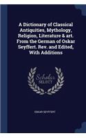 A Dictionary of Classical Antiquities, Mythology, Religion, Literature & Art. from the German of Oskar Seyffert. REV. and Edited, with Additions