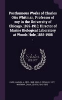 Posthumous Works of Charles Otis Whitman, Professor of zoy in the University of Chicago, 1892-1910; Director of Marine Biological Laboratory at Woods Hole, 1888-1908