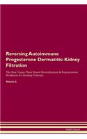 Reversing Autoimmune Progesterone Dermatitis: Kidney Filtration The Raw Vegan Plant-Based Detoxification & Regeneration Workbook for Healing Patients. Volume 5