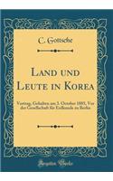 Land Und Leute in Korea: Vortrag, Gehalten Am 3. October 1885, VOR Der Gesellschaft FÃ¼r Erdkunde Zu Berlin (Classic Reprint)