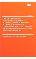 Life of General Sir Robert Wilson, from Autobiographical Memoirs, Journals, Narratives, Correspondence, Etc.: Edited by His Nephew and Son-In-Law, Herbert Randolph Volume 1