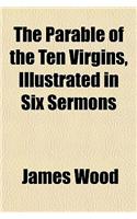 The Parable of Ten Virgins; Illustrated in Six Sermons