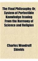The Final Philosophy; Or, System of Perfectible Knowledge Issuing from the Harmony of Science and Religion