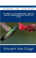 The Letters of a Post-Impressionist - Being the Familiar Correspondence of Vincent Van Gogh - The Original Classic Edition