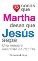 52 Cosas Que Martha Desea Que Jesús Sepa: Una Manera Diferente de Decirlo