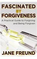 Fascinated by Forgiveness - A Practical Guide for Forgiving & Being Forgiven