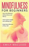 Mindfulness for Beginners: Live in the Moment Without Stress and Worry! Learn to Live a Happy and Fulfilling Life! Enjoy Every Moment of Your Life!