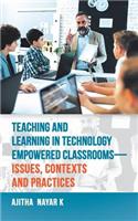 Teaching and Learning in Technology Empowered Classrooms-Issues, Contexts and Practices