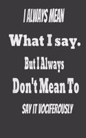 I always Mean what I Say. But I always Don't Mean to Say it vociferously