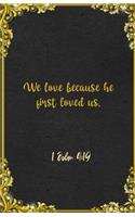 We love because he first loved us. 1 John 4