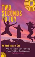 Two Seconds To Joy!: My Road Back to God AND The Keys He Gave Me to Help People Find Their True Happiness