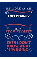 My Work As An Entertainer Is So Top Secret Even I Don't Know What I'm Doing: Perfect Gag Gift For A Top Secret Entertainer - Blank Lined Notebook Journal - 100 Pages 6 x 9 Format - Office - Work - Job - Humour and Banter - Bi