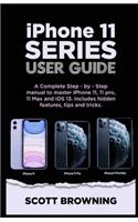 iPhone 11 Series User Guide: A Complete Step-by-step Manual to Master iPhone 11, 11 pro, 11 max and iOS 13. Includes hidden features, tips and tricks
