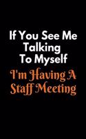 If You See Me Talking To Myself I'm Having A Staff Meeting