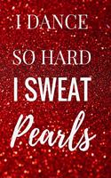 I Dance So Hard I Sweat Pearls