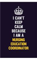 I can't Keep Calm Because I Am A Nursing education coordinator
